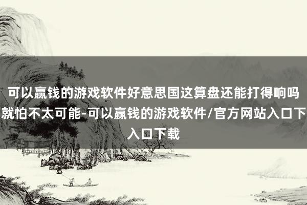 可以赢钱的游戏软件好意思国这算盘还能打得响吗？就怕不太可能-可以赢钱的游戏软件/官方网站入口下载