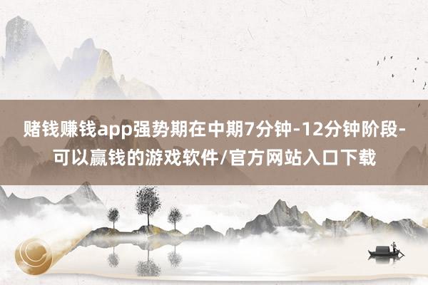 赌钱赚钱app强势期在中期7分钟-12分钟阶段-可以赢钱的游戏软件/官方网站入口下载