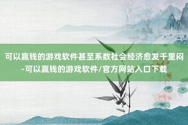 可以赢钱的游戏软件甚至系数社会经济愈发千里闷-可以赢钱的游戏软件/官方网站入口下载