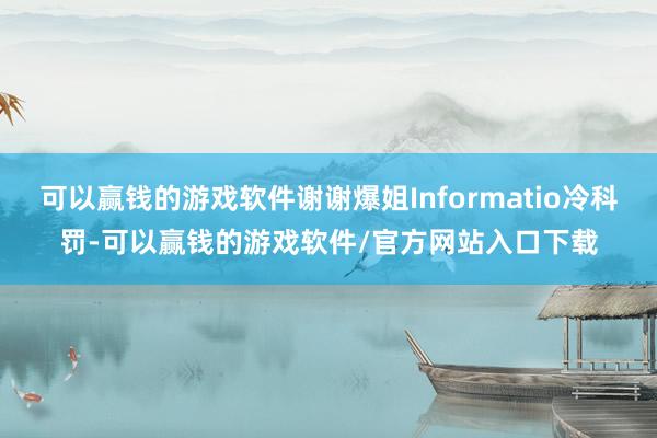 可以赢钱的游戏软件谢谢爆姐Informatio冷科罚-可以赢钱的游戏软件/官方网站入口下载