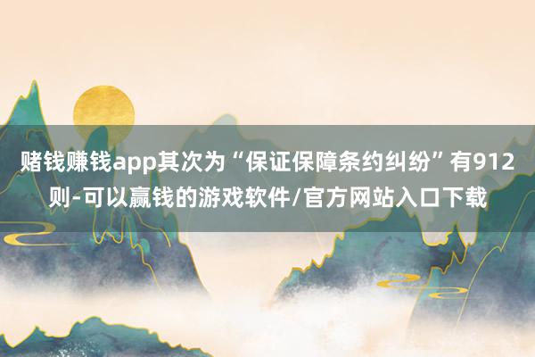 赌钱赚钱app其次为“保证保障条约纠纷”有912则-可以赢钱的游戏软件/官方网站入口下载