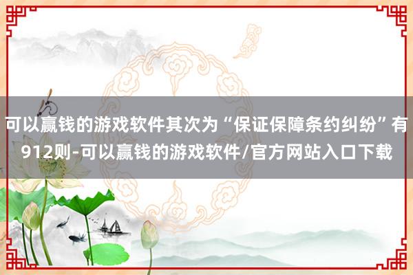 可以赢钱的游戏软件其次为“保证保障条约纠纷”有912则-可以赢钱的游戏软件/官方网站入口下载