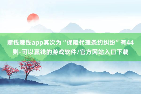 赌钱赚钱app其次为“保障代理条约纠纷”有44则-可以赢钱的游戏软件/官方网站入口下载