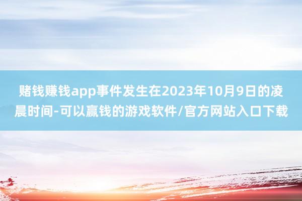 赌钱赚钱app事件发生在2023年10月9日的凌晨时间-可以赢钱的游戏软件/官方网站入口下载