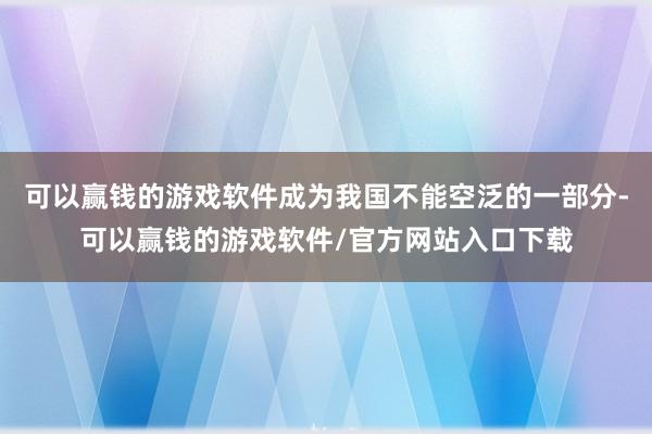 可以赢钱的游戏软件成为我国不能空泛的一部分-可以赢钱的游戏软件/官方网站入口下载