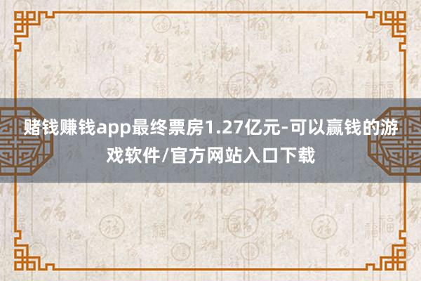 赌钱赚钱app最终票房1.27亿元-可以赢钱的游戏软件/官方网站入口下载