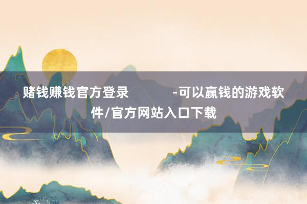 赌钱赚钱官方登录            -可以赢钱的游戏软件/官方网站入口下载