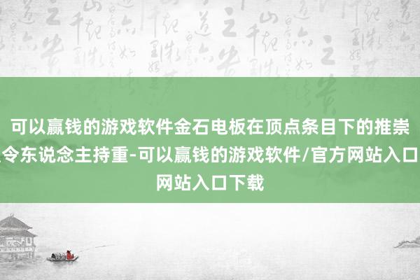 可以赢钱的游戏软件金石电板在顶点条目下的推崇相通令东说念主持重-可以赢钱的游戏软件/官方网站入口下载