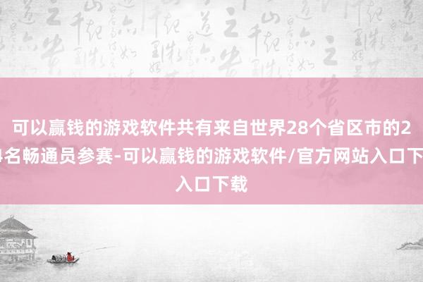 可以赢钱的游戏软件共有来自世界28个省区市的274名畅通员参赛-可以赢钱的游戏软件/官方网站入口下载