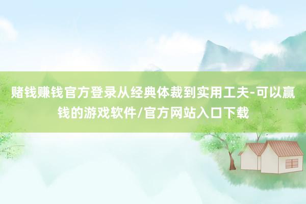 赌钱赚钱官方登录从经典体裁到实用工夫-可以赢钱的游戏软件/官方网站入口下载