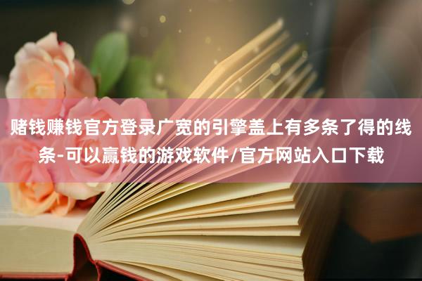 赌钱赚钱官方登录广宽的引擎盖上有多条了得的线条-可以赢钱的游戏软件/官方网站入口下载