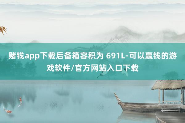 赌钱app下载后备箱容积为 691L-可以赢钱的游戏软件/官方网站入口下载