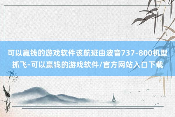 可以赢钱的游戏软件该航班由波音737-800机型抓飞-可以赢钱的游戏软件/官方网站入口下载