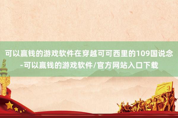 可以赢钱的游戏软件在穿越可可西里的109国说念-可以赢钱的游戏软件/官方网站入口下载