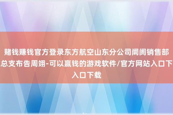 赌钱赚钱官方登录东方航空山东分公司阛阓销售部党总支布告周翊-可以赢钱的游戏软件/官方网站入口下载