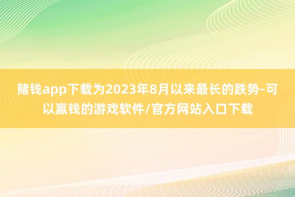 赌钱app下载为2023年8月以来最长的跌势-可以赢钱的游戏软件/官方网站入口下载