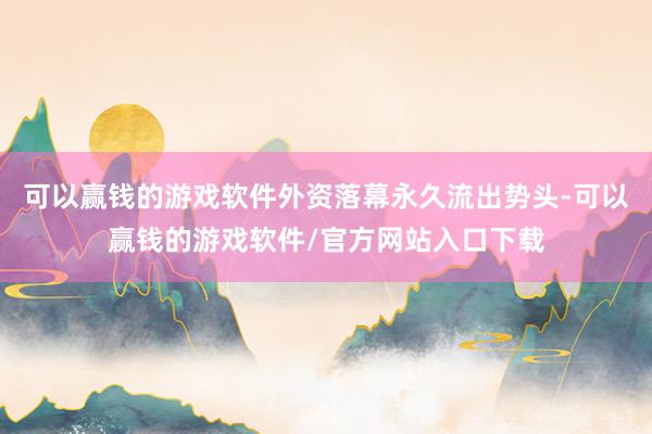 可以赢钱的游戏软件外资落幕永久流出势头-可以赢钱的游戏软件/官方网站入口下载