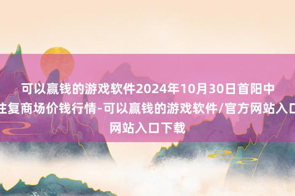 可以赢钱的游戏软件2024年10月30日首阳中药材往复商场价钱行情-可以赢钱的游戏软件/官方网站入口下载