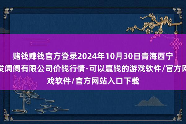 赌钱赚钱官方登录2024年10月30日青海西宁仁杰粮油批发阛阓有限公司价钱行情-可以赢钱的游戏软件/官方网站入口下载