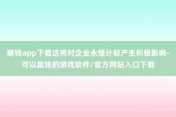 赌钱app下载这将对企业永恒计较产生积极影响-可以赢钱的游戏软件/官方网站入口下载