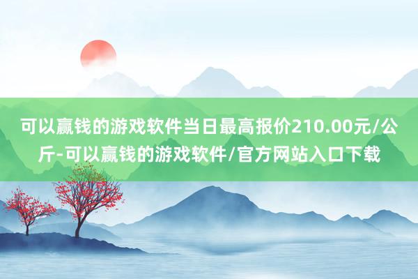 可以赢钱的游戏软件当日最高报价210.00元/公斤-可以赢钱的游戏软件/官方网站入口下载