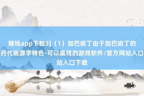 赌钱app下载3]（1）加巴喷丁由于加巴喷丁的特别药代能源学特色-可以赢钱的游戏软件/官方网站入口下载