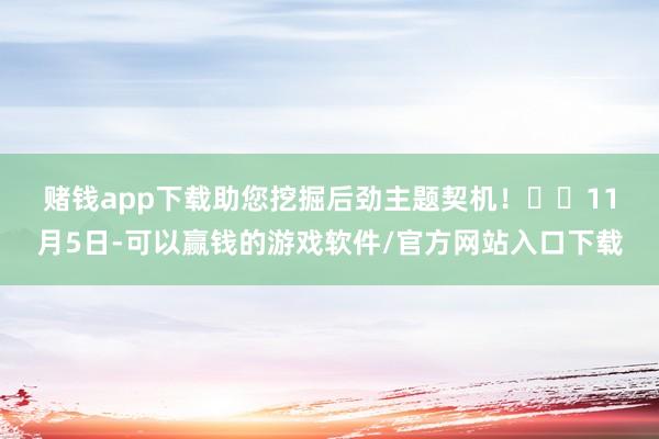 赌钱app下载助您挖掘后劲主题契机！		　　11月5日-可以赢钱的游戏软件/官方网站入口下载