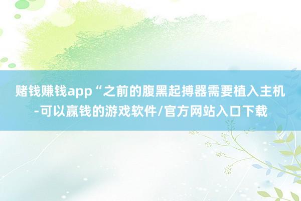 赌钱赚钱app　　“之前的腹黑起搏器需要植入主机-可以赢钱的游戏软件/官方网站入口下载