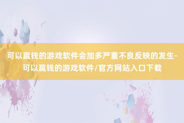 可以赢钱的游戏软件会加多严重不良反映的发生-可以赢钱的游戏软件/官方网站入口下载