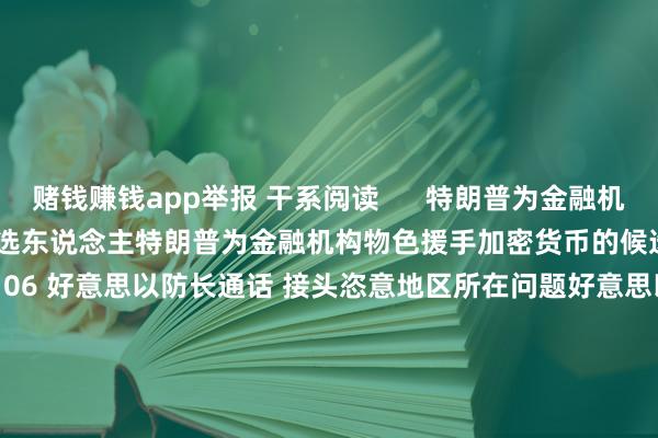 赌钱赚钱app举报 干系阅读      特朗普为金融机构物色援手加密货币的候选东说念主特朗普为金融机构物色援手加密货币的候选东说念主    17  11-12 06:06 好意思以防长通话 接头恣意地区所在问题好意思以防长通话 接头恣意地区所在问题    0  11-01 16:18 聚拢国安承诺将接头对乌供武问题聚拢国安承诺将接头对乌供武问题    18  10-31 13:43 好意思国白宫发