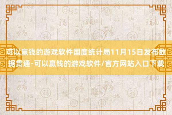 可以赢钱的游戏软件国度统计局11月15日发布数据贯通-可以赢钱的游戏软件/官方网站入口下载