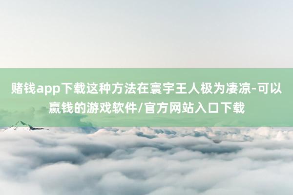 赌钱app下载这种方法在寰宇王人极为凄凉-可以赢钱的游戏软件/官方网站入口下载