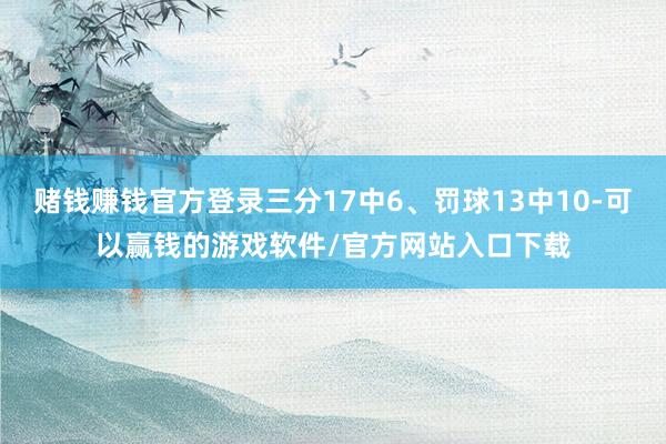 赌钱赚钱官方登录三分17中6、罚球13中10-可以赢钱的游戏软件/官方网站入口下载