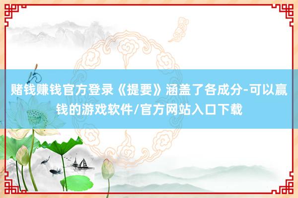 赌钱赚钱官方登录《提要》涵盖了各成分-可以赢钱的游戏软件/官方网站入口下载