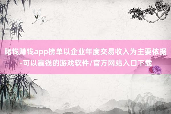 赌钱赚钱app榜单以企业年度交易收入为主要依据-可以赢钱的游戏软件/官方网站入口下载