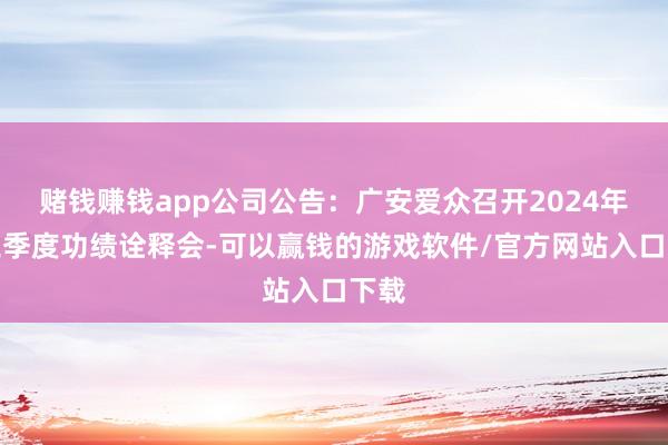 赌钱赚钱app公司公告：广安爱众召开2024年第三季度功绩诠释会-可以赢钱的游戏软件/官方网站入口下载